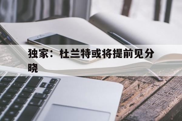 关于独家:杜兰特或将提前见分晓的信息 关于独家:杜兰特或将提前见分晓的信息